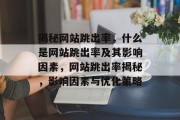 揭秘网站跳出率，什么是网站跳出率及其影响因素，网站跳出率揭秘，影响因素与优化策略