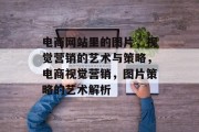 电商网站里的图片，视觉营销的艺术与策略，电商视觉营销，图片策略的艺术解析