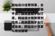 网站设计经费预算，合理规划，打造高效营销平台，高效营销平台打造，网站设计预算规划指南，高效营销平台打造指南，网站设计预算与规划策略