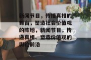 新闻节目，传播真相的舞台，塑造社会价值观的阵地，新闻节目，传递真相、塑造价值观的舆论前沿