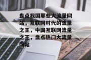 盘点我国那些大流量网站，互联网时代的流量之王，中国互联网流量之王，盘点热门大流量网站