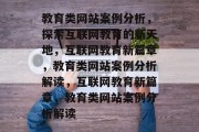 教育类网站案例分析，探索互联网教育的新天地，互联网教育新篇章，教育类网站案例分析解读，互联网教育新篇章，教育类网站案例分析解读