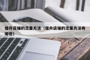 提升店铺的流量方法（提升店铺的流量方法有哪些）