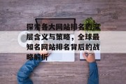 探索各大网站排名的深层含义与策略，全球最知名网站排名背后的战略解析