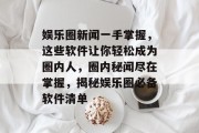 娱乐圈新闻一手掌握，这些软件让你轻松成为圈内人，圈内秘闻尽在掌握，揭秘娱乐圈必备软件清单