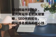 SEO网站代码优化，提升网站排名的关键策略，SEO代码优化，网站排名提升的核心技巧