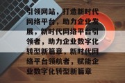 引领网站，打造新时代网络平台，助力企业发展，新时代网络平台引领者，助力企业数字化转型新篇章，新时代网络平台领航者，赋能企业数字化转型新篇章
