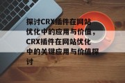 探讨CRX插件在网站优化中的应用与价值，CRX插件在网站优化中的关键应用与价值探讨