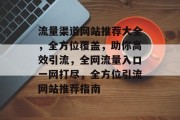 流量渠道网站推荐大全，全方位覆盖，助你高效引流，全网流量入口一网打尽，全方位引流网站推荐指南