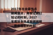 2017年社会最热点新闻盘点，那些让我们铭记的时刻，2017年度社会热点新闻回顾，那些难忘的时刻