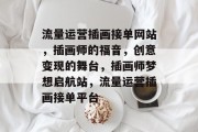 流量运营插画接单网站，插画师的福音，创意变现的舞台，插画师梦想启航站，流量运营插画接单平台
