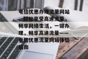 电信优惠办理流量网站，轻松享受高速流量，畅享网络生活，一键办理，畅享高速流量——电信优惠流量网站体验指南