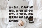 合伙创业,迈向成功的秘诀,如何赚钱的合伙方式,寻找财富,理解并实践有效的合伙创业盈利策略