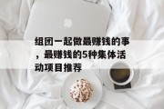组团一起做最赚钱的事，最赚钱的5种集体活动项目推荐