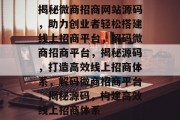 揭秘微商招商网站源码，助力创业者轻松搭建线上招商平台，解码微商招商平台，揭秘源码，打造高效线上招商体系，解码微商招商平台，揭秘源码，构建高效线上招商体系