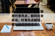 最新新闻视频盘点，聚焦时事热点，解码社会脉动，时事热点解码，最新新闻视频盘点