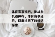 体育赛事延后，挑战与机遇并存，体育赛事延后，双重挑战下的机遇探索