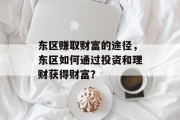 东区赚取财富的途径,东区如何通过投资和理财获得财富? 东区赚取财富的途径,东区如何通过投资和理财获得财富?