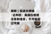 视频 | 投资大师瑞·达利欧：美国压根就没有制造业，不可能超过中国
