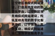 辽宁地区响应式网站建设，打造高效互动的数字化平台，辽宁地区领先响应式网站建设，构筑互动高效的数字化服务平台，辽宁领先，高效互动，响应式网站建设打造数字化服务平台