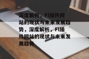 深度解析，Fl插件网站的现状与未来发展趋势，深度解析，Fl插件网站的现状与未来发展趋势