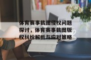 体育赛事截图侵权问题探讨，体育赛事截图版权纠纷解析与应对策略