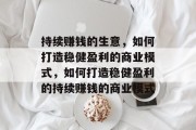持续赚钱的生意，如何打造稳健盈利的商业模式，如何打造稳健盈利的持续赚钱的商业模式