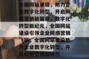 全国网站建设，助力企业数字化转型，开启网络营销新篇章，数字化转型新纪元，全国网站建设引领企业网络营销飞跃，全国网站建设助力企业数字化转型，开启网络营销新时代