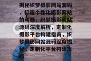 揭秘织梦摄影网站源码，打造个性化摄影网站的利器，织梦摄影网站源码深度解析，定制化摄影平台构建指南，织梦摄影网站源码深度揭秘，定制化平台构建攻略