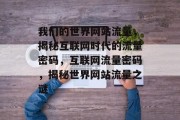 我们的世界网站流量，揭秘互联网时代的流量密码，互联网流量密码，揭秘世界网站流量之谜