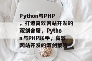 Python与PHP，打造高效网站开发的双剑合璧，Python与PHP联手，高效网站开发的双剑策略