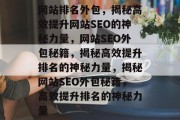 网站排名外包，揭秘高效提升网站SEO的神秘力量，网站SEO外包秘籍，揭秘高效提升排名的神秘力量，揭秘网站SEO外包秘籍，高效提升排名的神秘力量