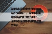 深圳市是比较好的建网站公司吗？，深圳市是建网站的好地方吗？，深圳市是建网站的好地方吗？