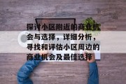 探讨小区附近的商业机会与选择，详细分析，寻找和评估小区周边的商业机会及最佳选择