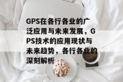 GPS在各行各业的广泛应用与未来发展,GPS技术的应用现状与未来趋势,各行各业的深刻解析