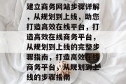 建立商务网站步骤详解，从规划到上线，助您打造高效在线平台，打造高效在线商务平台，从规划到上线的完整步骤指南，打造高效在线商务平台，从规划到上线的步骤指南