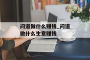 问道做什么赚钱_问道做什么生意赚钱