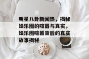 明星八卦新闻热，揭秘娱乐圈的喧嚣与真实，娱乐圈喧嚣背后的真实故事揭秘
