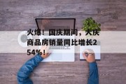 火爆！国庆期间，大庆商品房销量同比增长254%！