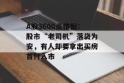 A股3600点徘徊：股市“老司机”落袋为安，有人却要拿出买房首付入市