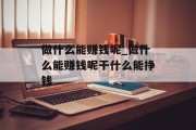 做什么能赚钱呢_做什么能赚钱呢干什么能挣钱