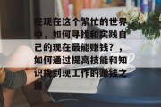在现在这个繁忙的世界中，如何寻找和实践自己的现在最能赚钱？，如何通过提高技能和知识找到现工作的赚钱之道