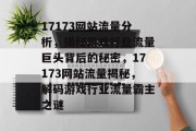 17173网站流量分析，揭秘游戏行业流量巨头背后的秘密，17173网站流量揭秘，解码游戏行业流量霸主之谜