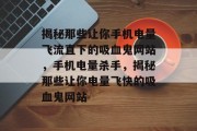 揭秘那些让你手机电量飞流直下的吸血鬼网站，手机电量杀手，揭秘那些让你电量飞快的吸血鬼网站