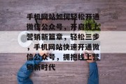 手机网站如何轻松开通微信公众号，开启线上营销新篇章，轻松三步，手机网站快速开通微信公众号，拥抱线上营销新时代