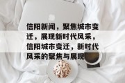 信阳新闻，聚焦城市变迁，展现新时代风采，信阳城市变迁，新时代风采的聚焦与展现