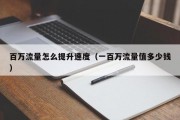 百万流量怎么提升速度（一百万流量值多少钱）