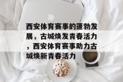 西安体育赛事的蓬勃发展，古城焕发青春活力，西安体育赛事助力古城焕新青春活力