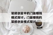 装修创业中的门面赚钱模式探讨,门面赚钱的装修创业模式探讨