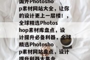 国外Photoshop素材网站大全，让你的设计更上一层楼！，全球精选Photoshop素材库盘点，设计提升必备利器，全球精选Photoshop素材网站盘点，设计提升利器大集合